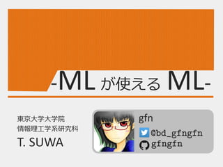 -ML が使える ML-
東京大学大学院
情報理工学系研究科
T. SUWA
@bd_gfngfn
gfngfn
Meta Language Markup Language
gfn
 
