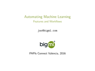 Automating Machine Learning
Features and Workﬂows
jao@bigml.com
PAPIs Connect Valencia, 2016
 