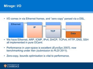 Mirage: I/O <ul><li>I/O comes in via Ethernet frames, and “zero copy” parsed via a DSL. </li></ul><ul><li>We have Ethernet...