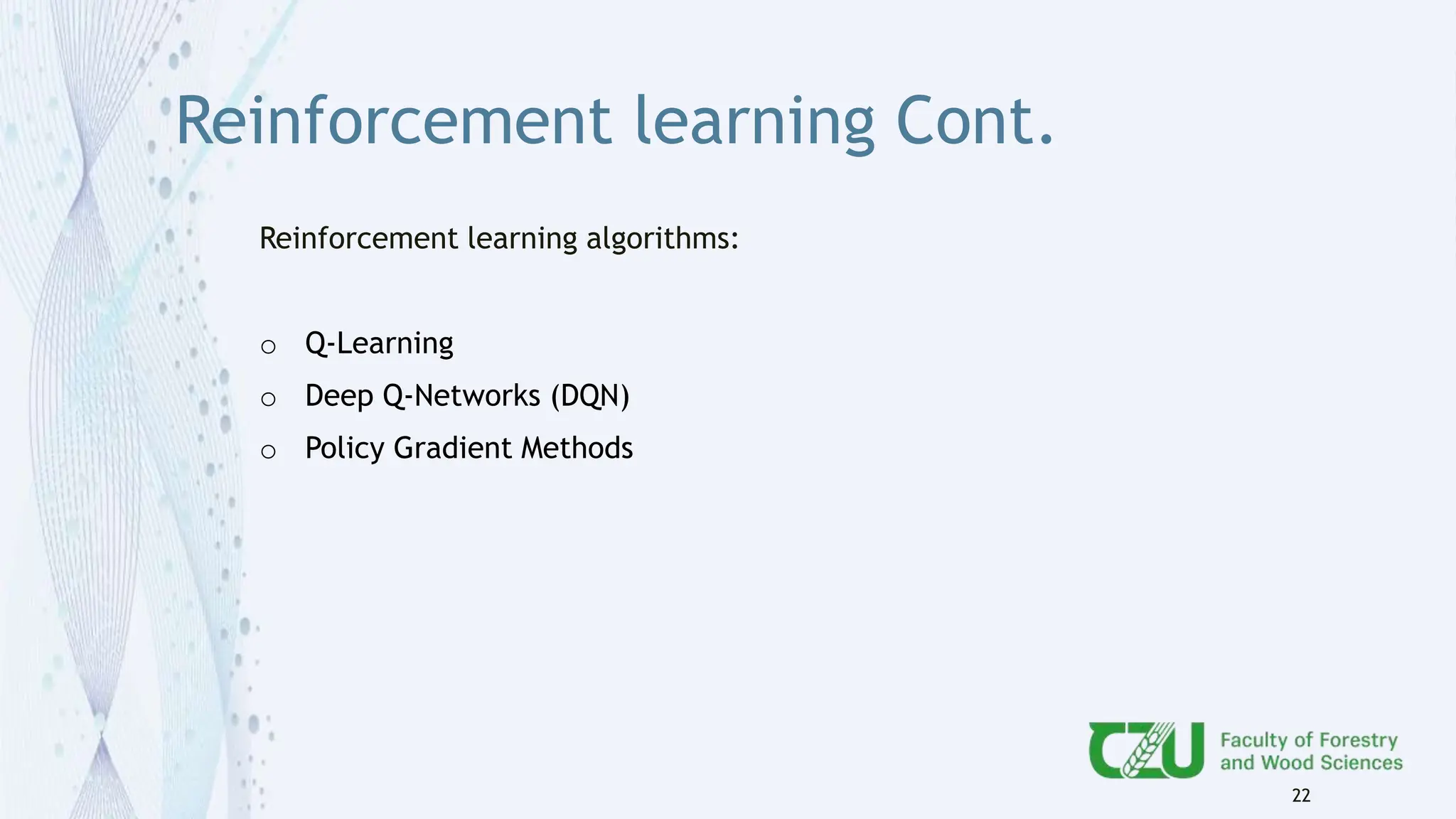 Reinforcement learning Cont.
Reinforcement learning algorithms:
o Q-Learning
o Deep Q-Networks (DQN)
o Policy Gradient Methods
22
 