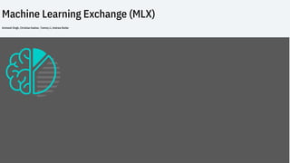 Machine Learning Exchange (MLX)
Animesh Singh, Christian Kadner, Tommy Li, Andrew Butler
 