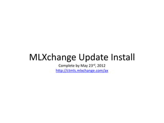 MLXchange Update Install
       Complete by May 23rd, 2012
      http://ctmls.mlxchange.com/ax
 