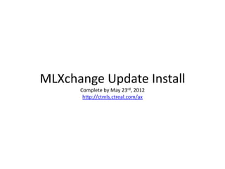 MLXchange Update Install
      Complete by May 23rd, 2012
       http://ctmls.ctreal.com/ax
 