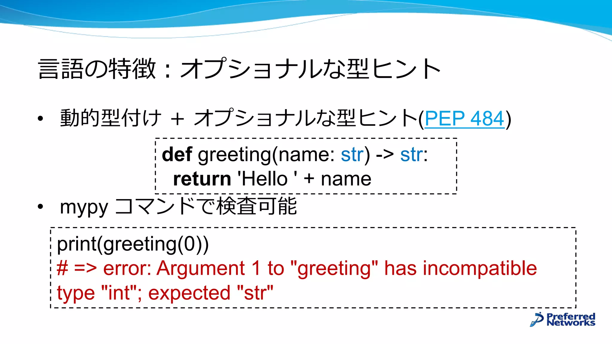 • (PEP 484)
• mypy
def greeting(name: str) -> str:
return 'Hello ' + name
print(greeting(0))
# => error: Argument 1 to "greeting" has incompatible
type "int"; expected "str"
 