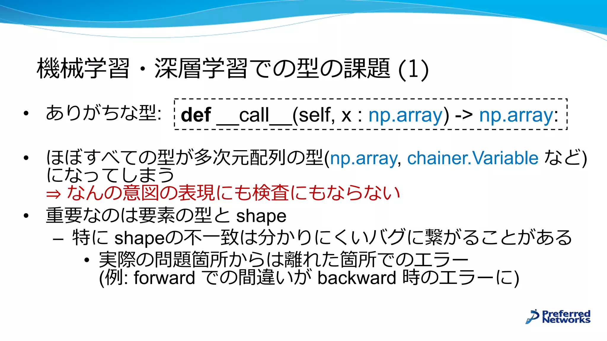 • :
• (np.array, chainer.Variable )
⇒
• shape
– shape
•
( : forward backward )
(1)
def __call__(self, x : np.array) -> np.array:
 