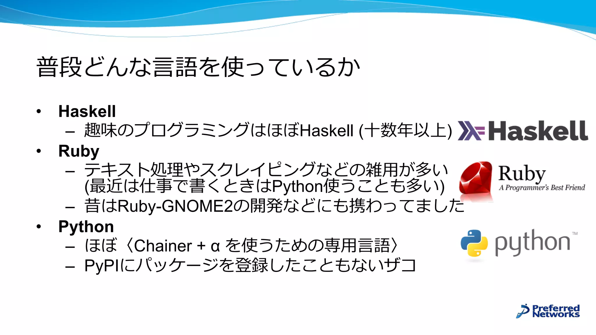 • Haskell
– Haskell ( )
• Ruby
–
( Python )
– Ruby-GNOME2
• Python
– Chainer + α
– PyPI
 