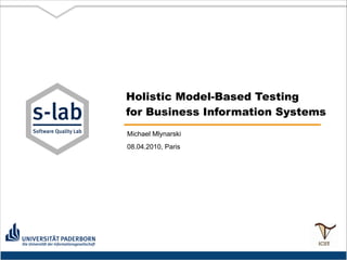 Holistic Model-Based Testing
for Business Information Systems
Michael Mlynarski
08.04.2010, Paris

 