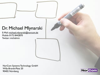 Dr. Michael Mlynarski
E-Mail: michael.mlynarski@norcom.de
Mobile 0172 8442870
Twitter: michalmm

NorCom Systems Technology GmbH
Willy-Brandt-Platz 20
90402 Nürnberg

 