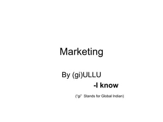 Marketing By (gi)ULLU -I know (“gi”  Stands for Global Indian) 