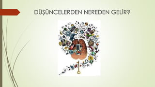DÜŞÜNCELERDEN NEREDEN GELİR?
 
