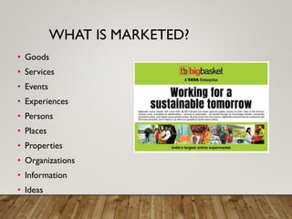 WHAT IS MARKETED?
• Goods
• Services
• Events
• Experiences
• Persons
• Places
• Properties
• Organizations
• Information
• Ideas
 