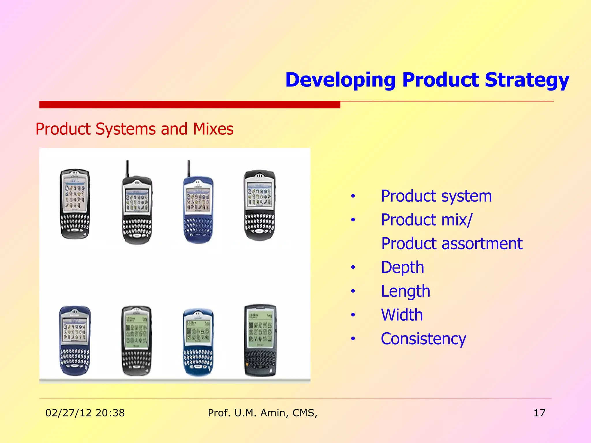 Developing Product Strategy  Product system Product mix/ Product assortment Depth Length Width Consistency Product Systems and Mixes 
