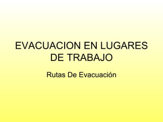 EVACUACION EN LUGARES DE TRABAJO Rutas De Evacuación 