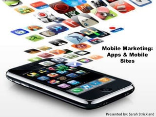Mobile Marketing: Apps & Mobile Sites Presented by: Sarah Strickland 