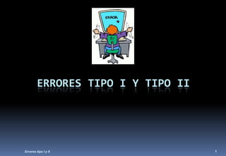 ERRORES TIPO I Y TIPO II




Errores tipo I y II                 1
 