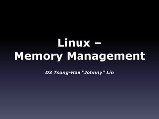 Linux –
Memory Management
    D3 Tsung-Han “Johnny” Lin
 