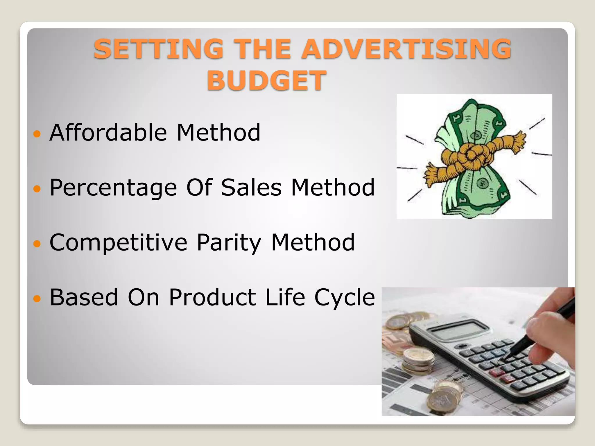SETTING THE ADVERTISING
BUDGET


Affordable Method



Percentage Of Sales Method



Competitive Parity Method



Based On Product Life Cycle

 
