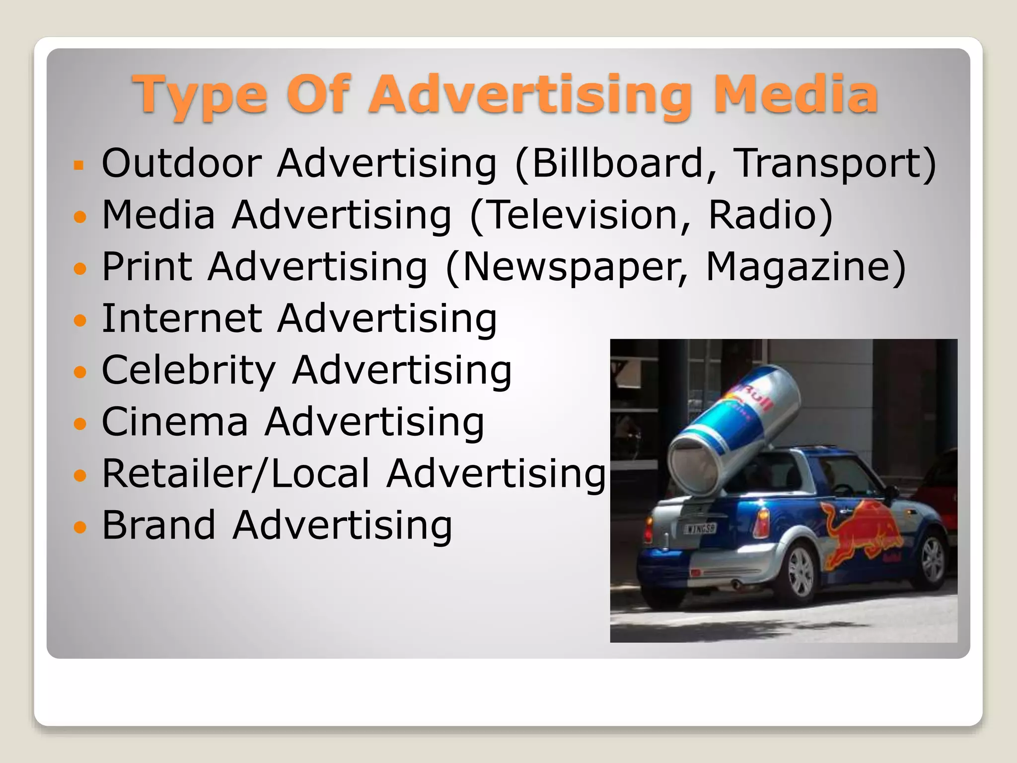 Type Of Advertising Media









Outdoor Advertising (Billboard, Transport)
Media Advertising (Television, Radio)
Print Advertising (Newspaper, Magazine)
Internet Advertising
Celebrity Advertising
Cinema Advertising
Retailer/Local Advertising
Brand Advertising

 