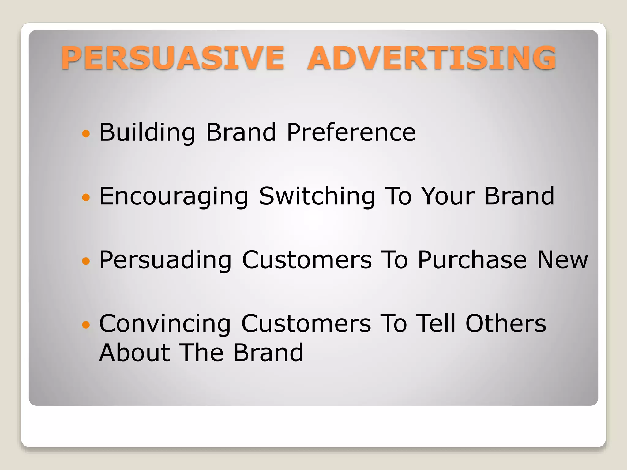 PERSUASIVE ADVERTISING


Building Brand Preference



Encouraging Switching To Your Brand



Persuading Customers To Purchase New



Convincing Customers To Tell Others
About The Brand

 
