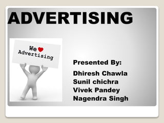 ADVERTISING
Presented By:
Dhiresh Chawla
Sunil chichra
Vivek Pandey
Nagendra Singh

 