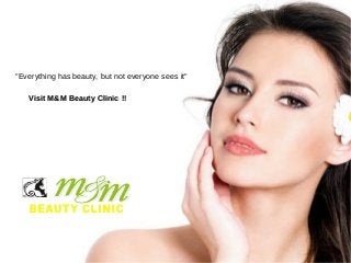 "Everything has beauty, but not everyone sees it"
Visit M&M Beauty Clinic !!

 
