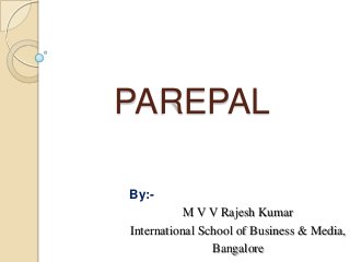 PAREPAL
By:-
M V V Rajesh Kumar
International School of Business & Media,
Bangalore
 