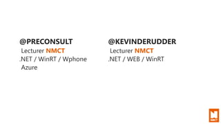 @PRECONSULT
Lecturer NMCT
.NET / WinRT / Wphone
Azure
@KEVINDERUDDER
Lecturer NMCT
.NET / WEB / WinRT
 