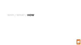 WHY / WHAT / HOW
 