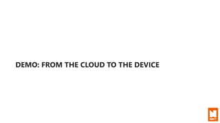 DEMO: FROM THE CLOUD TO THE DEVICE
 