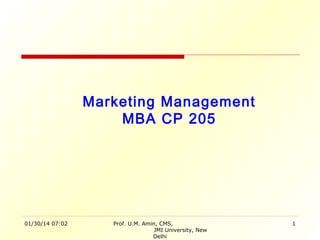 Marketing Management
MBA CP 205

01/30/14 07:02

Prof. U.M. Amin, CMS,
JMI University, New
Delhi

1

 