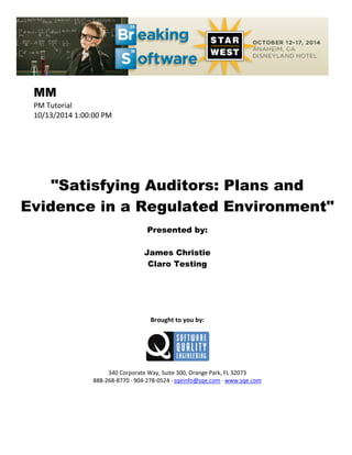 MM
PM Tutorial
10/13/2014 1:00:00 PM
"Satisfying Auditors: Plans and
Evidence in a Regulated Environment"
Presented by:
James Christie
Claro Testing
Brought to you by:
340 Corporate Way, Suite 300, Orange Park, FL 32073
888-268-8770 ∙ 904-278-0524 ∙ sqeinfo@sqe.com ∙ www.sqe.com
 