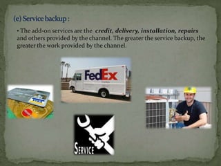 • The add-on services are the credit, delivery, installation, repairs
and others provided by the channel. The greater the service backup, the
greater the work provided by the channel.
 