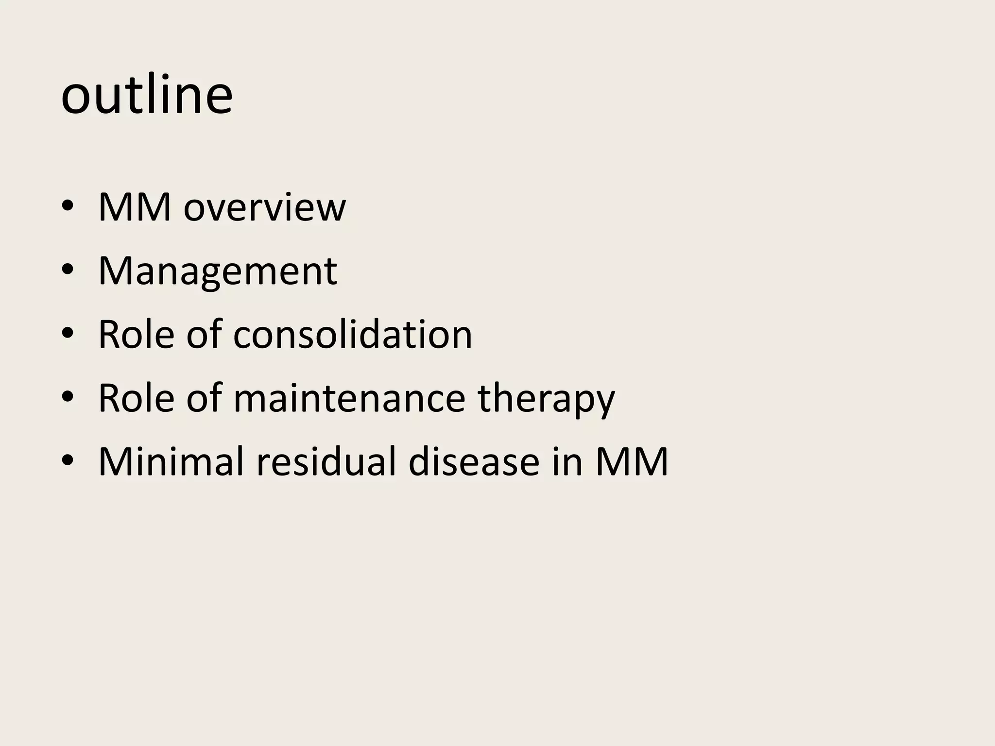 outline
• MM overview
• Management
• Role of consolidation
• Role of maintenance therapy
• Minimal residual disease in MM
 