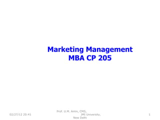 Marketing Management MBA CP 205 02/27/12   20:41 Prof. U.M. Amin, CMS,  JMI University, New Delhi 