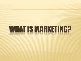 WHAT IS MARKETING?
 