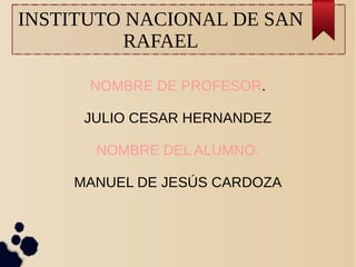 INSTITUTO NACIONAL DE SAN
RAFAEL
NOMBRE DE PROFESOR.
JULIO CESAR HERNANDEZ
NOMBRE DEL ALUMNO.
MANUEL DE JESÚS CARDOZA
 