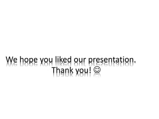 We hope you liked our presentation.
Thank you! 
 