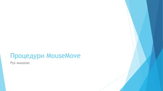 Процедури MouseMove
Рух мишкою
 