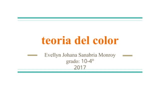 teoria del color
Evellyn Johana Sanabria Monroy
grado: 10-4º
2017
 