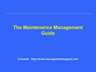 The Maintenance Management
Guide
© Imants http://www.managementsupport.com
 
