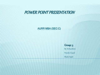 POWERPOINTPRESENTATION
AURR MBA (SEC:C)
Group:3
By Sriharshini
Nanda Gopal
Shaik Sajid
 