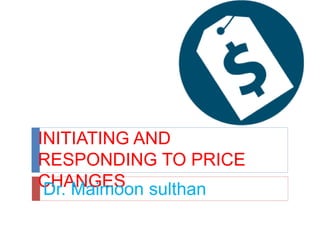 INITIATING AND
RESPONDING TO PRICE
CHANGESDr. Maimoon sulthan
 