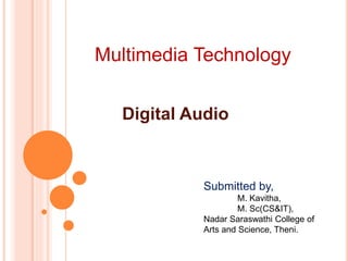 Multimedia Technology
Digital Audio
Submitted by,
M. Kavitha,
M. Sc(CS&IT),
Nadar Saraswathi College of
Arts and Science, Theni.
 