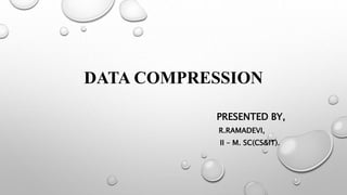 DATA COMPRESSION
PRESENTED BY,
R.RAMADEVI,
II – M. SC(CS&IT).
 