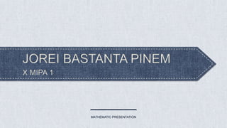 JOREI BASTANTA PINEM
X MIPA 1
MATHEMATIC PRESENTATION
 