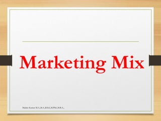 Marketing Mix
Madan Kumar M.A.,M.A.,B.Ed.,M.Phil.,M.B.A.,
 