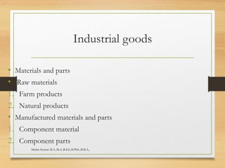 Industrial goods
• Materials and parts
• Raw materials
1. Farm products
2. Natural products
• Manufactured materials and parts
1. Component material
2. Component parts
Madan Kumar M.A.,M.A.,B.Ed.,M.Phil.,M.B.A.,
 