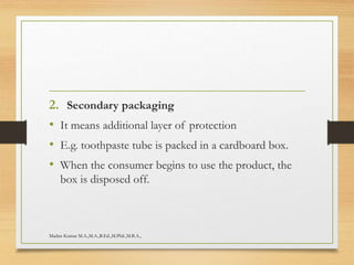 2. Secondary packaging
• It means additional layer of protection
• E.g. toothpaste tube is packed in a cardboard box.
• When the consumer begins to use the product, the
box is disposed off.
Madan Kumar M.A.,M.A.,B.Ed.,M.Phil.,M.B.A.,
 