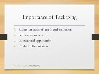 Importance of Packaging
1. Rising standards of health and sanitation
2. Self-service outlets
3. Innovational opportunity
4. Product differentiation
Madan Kumar M.A.,M.A.,B.Ed.,M.Phil.,M.B.A.,
 