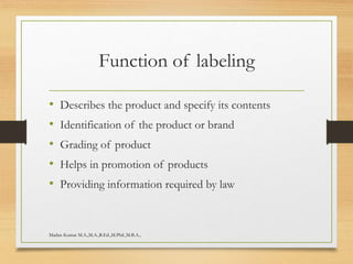 Function of labeling
• Describes the product and specify its contents
• Identification of the product or brand
• Grading of product
• Helps in promotion of products
• Providing information required by law
Madan Kumar M.A.,M.A.,B.Ed.,M.Phil.,M.B.A.,
 